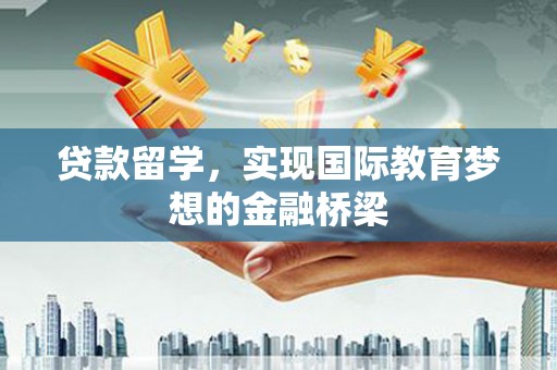 北关贷款留学，实现国际教育梦想的金融桥梁
