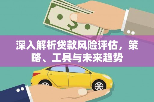 北关深入解析贷款风险评估，策略、工具与未来趋势