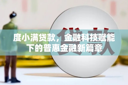 北关度小满贷款，金融科技赋能下的普惠金融新篇章