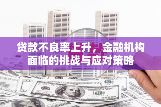 北关贷款不良率上升，金融机构面临的挑战与应对策略