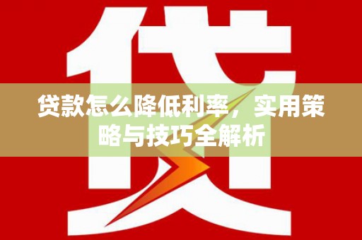 北关贷款怎么降低利率，实用策略与技巧全解析