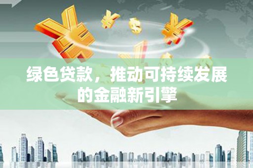 北关绿色贷款，推动可持续发展的金融新引擎