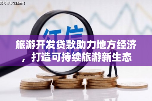 北关旅游开发贷款助力地方经济，打造可持续旅游新生态