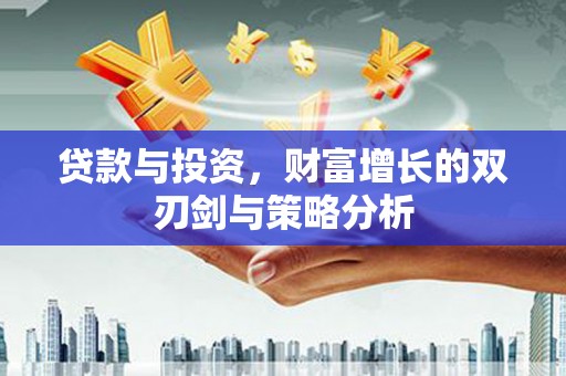 北关贷款与投资，财富增长的双刃剑与策略分析