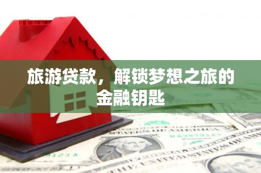 北关旅游贷款，解锁梦想之旅的金融钥匙
