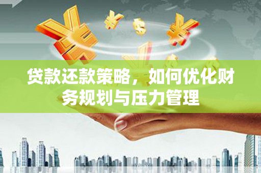 北关贷款还款策略，如何优化财务规划与压力管理