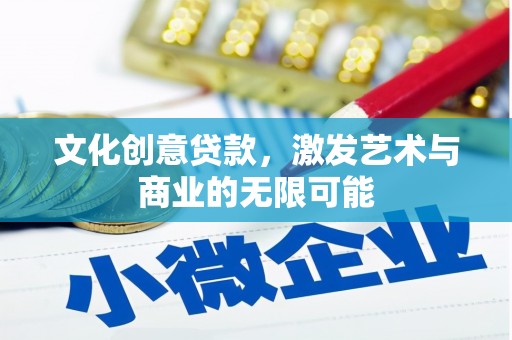 北关文化创意贷款，激发艺术与商业的无限可能