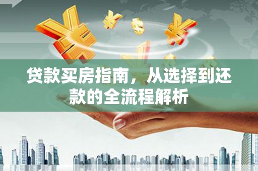 北关贷款买房指南，从选择到还款的全流程解析