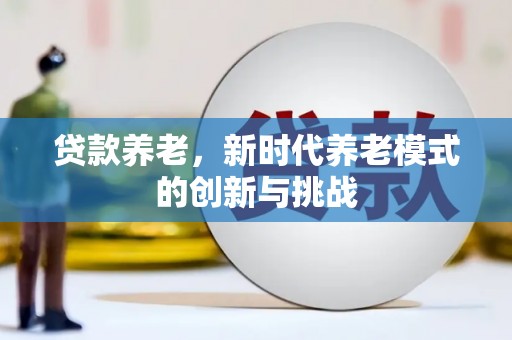 北关贷款养老，新时代养老模式的创新与挑战