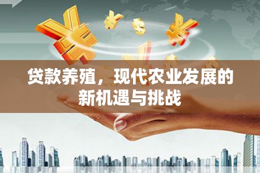 北关贷款养殖，现代农业发展的新机遇与挑战