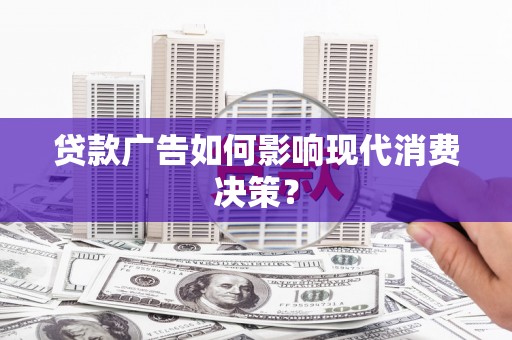 北关贷款广告如何影响现代消费决策？