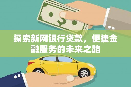 北关探索新网银行贷款，便捷金融服务的未来之路