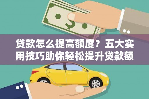 北关贷款怎么提高额度？五大实用技巧助你轻松提升贷款额度