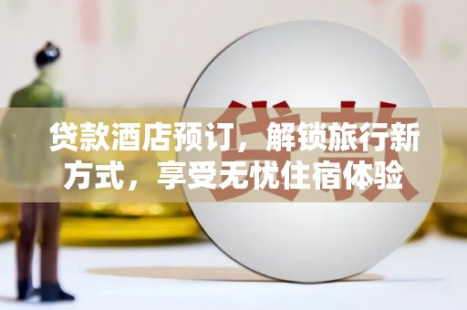 北关贷款酒店预订，解锁旅行新方式，享受无忧住宿体验