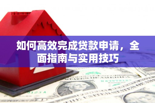 北关如何高效完成贷款申请，全面指南与实用技巧