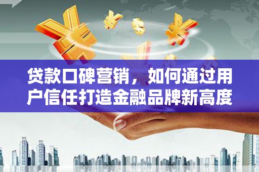 北关贷款口碑营销，如何通过用户信任打造金融品牌新高度