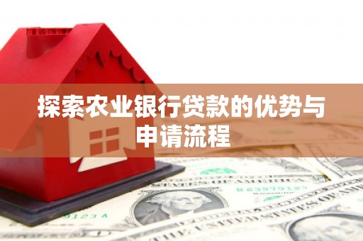 北关探索农业银行贷款的优势与申请流程