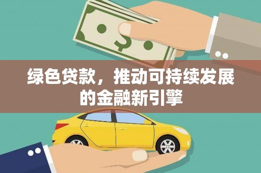 北关绿色贷款，推动可持续发展的金融新引擎