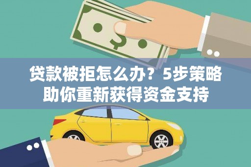 北关贷款被拒怎么办？5步策略助你重新获得资金支持
