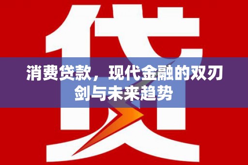 北关消费贷款，现代金融的双刃剑与未来趋势