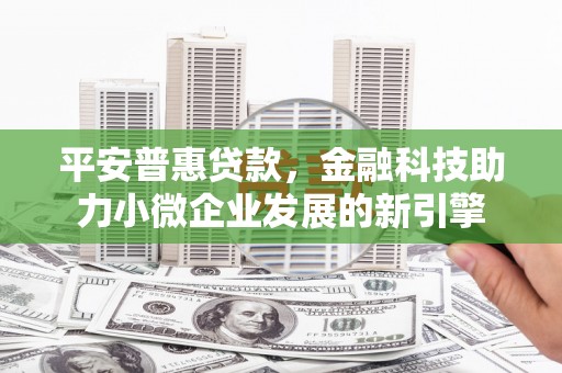 北关平安普惠贷款，金融科技助力小微企业发展的新引擎