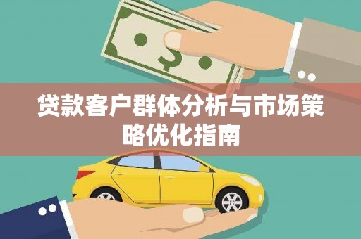 北关贷款客户群体分析与市场策略优化指南