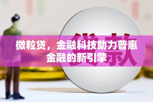 北关微粒贷，金融科技助力普惠金融的新引擎