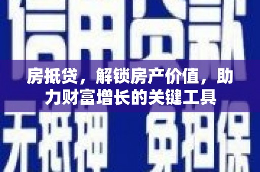 北关房抵贷，解锁房产价值，助力财富增长的关键工具