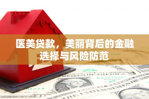 北关医美贷款，美丽背后的金融选择与风险防范