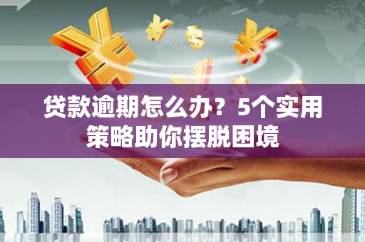 北关贷款逾期怎么办？5个实用策略助你摆脱困境