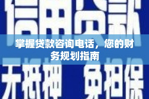 北关掌握贷款咨询电话，您的财务规划指南