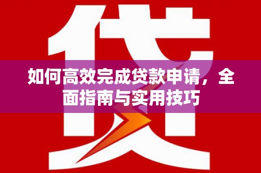 北关如何高效完成贷款申请，全面指南与实用技巧
