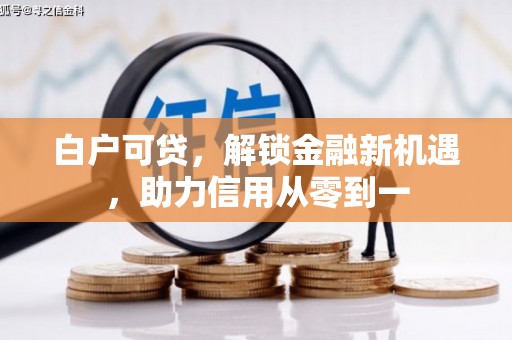 北关白户可贷，解锁金融新机遇，助力信用从零到一