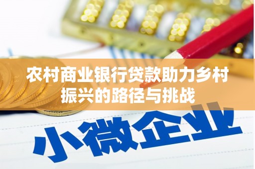 北关农村商业银行贷款助力乡村振兴的路径与挑战