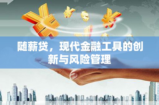 北关随薪贷，现代金融工具的创新与风险管理