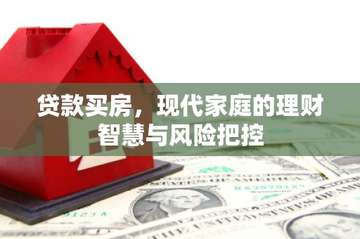 北关贷款买房，现代家庭的理财智慧与风险把控