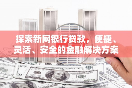 北关探索新网银行贷款，便捷、灵活、安全的金融解决方案