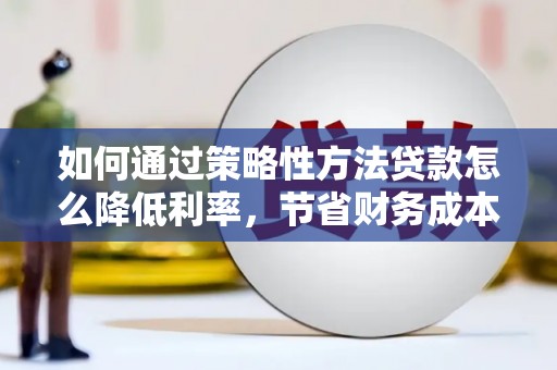 北关如何通过策略性方法贷款怎么降低利率，节省财务成本