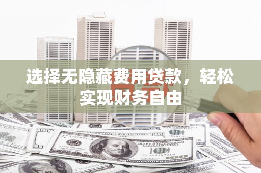 北关选择无隐藏费用贷款，轻松实现财务自由