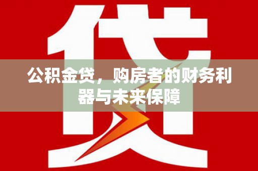 北关公积金贷，购房者的财务利器与未来保障