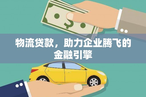 北关物流贷款，助力企业腾飞的金融引擎