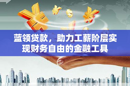 北关蓝领贷款，助力工薪阶层实现财务自由的金融工具