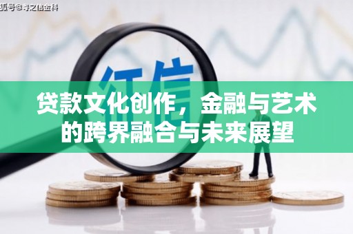 北关贷款文化创作，金融与艺术的跨界融合与未来展望