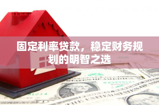 北关固定利率贷款，稳定财务规划的明智之选