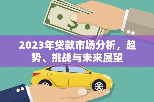 北关2023年贷款市场分析，趋势、挑战与未来展望