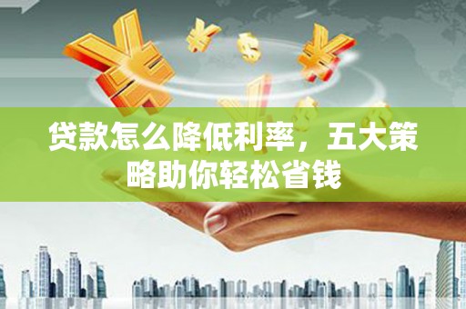 北关贷款怎么降低利率，五大策略助你轻松省钱