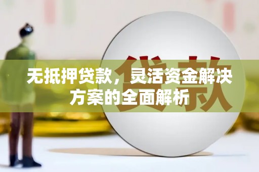 北关无抵押贷款，灵活资金解决方案的全面解析