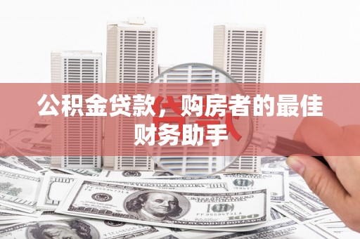 北关公积金贷款，购房者的最佳财务助手