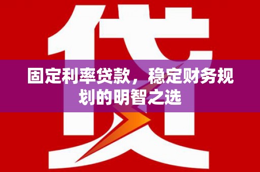 北关固定利率贷款，稳定财务规划的明智之选