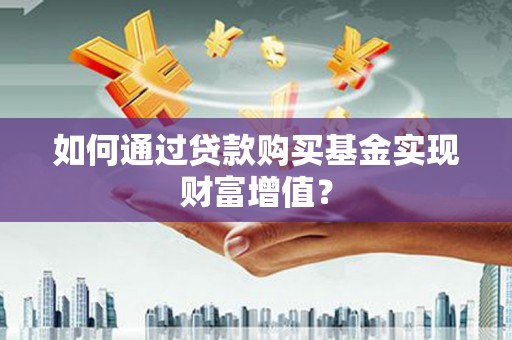 北关如何通过贷款购买基金实现财富增值？